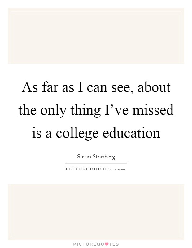 As far as I can see, about the only thing I've missed is a college education Picture Quote #1