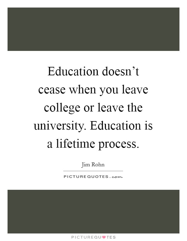 Education doesn't cease when you leave college or leave the university. Education is a lifetime process. Picture Quote #1