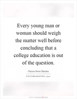 Every young man or woman should weigh the matter well before concluding that a college education is out of the question Picture Quote #1