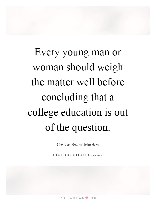 Every young man or woman should weigh the matter well before concluding that a college education is out of the question. Picture Quote #1