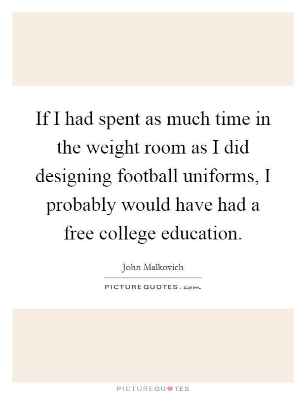 If I had spent as much time in the weight room as I did designing football uniforms, I probably would have had a free college education. Picture Quote #1