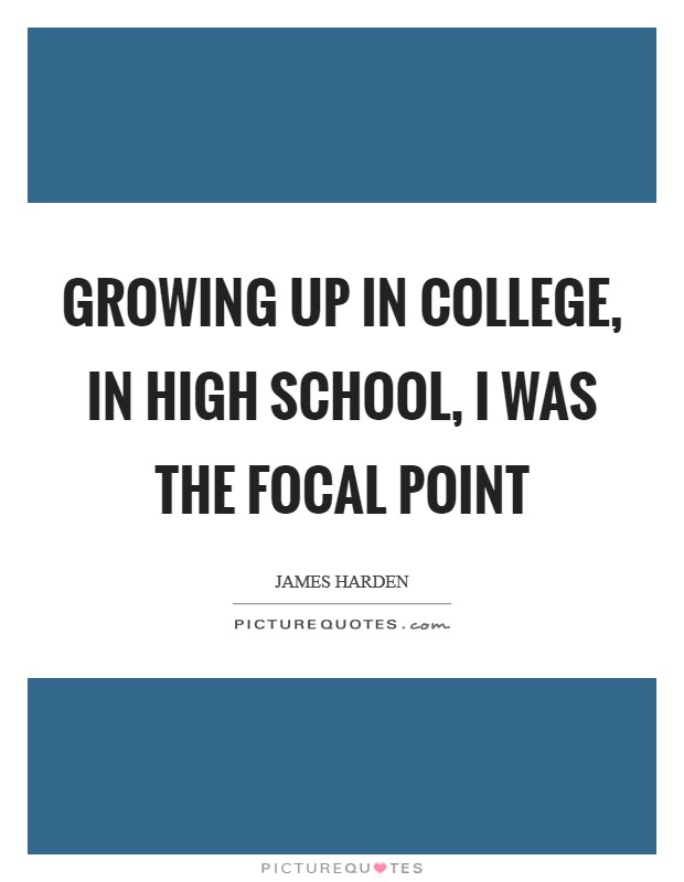 Growing up in college, in high school, I was the focal point Picture Quote #1