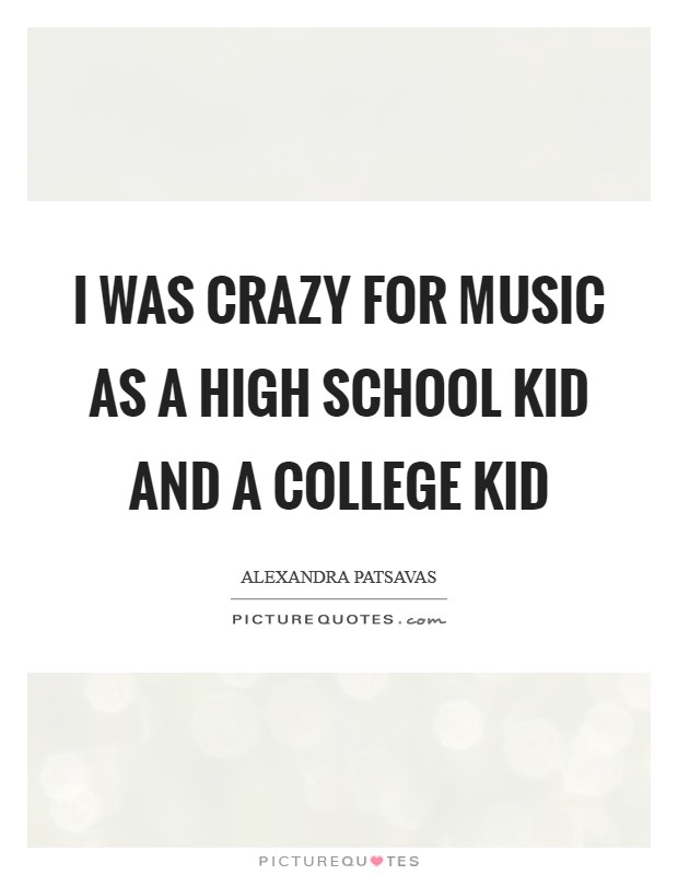 I was crazy for music as a high school kid and a college kid Picture Quote #1