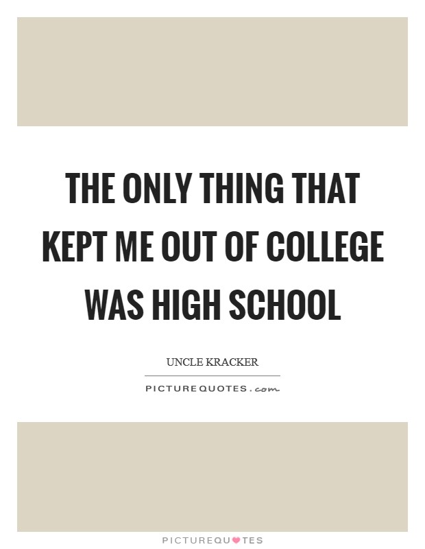 The only thing that kept me out of college was high school Picture Quote #1