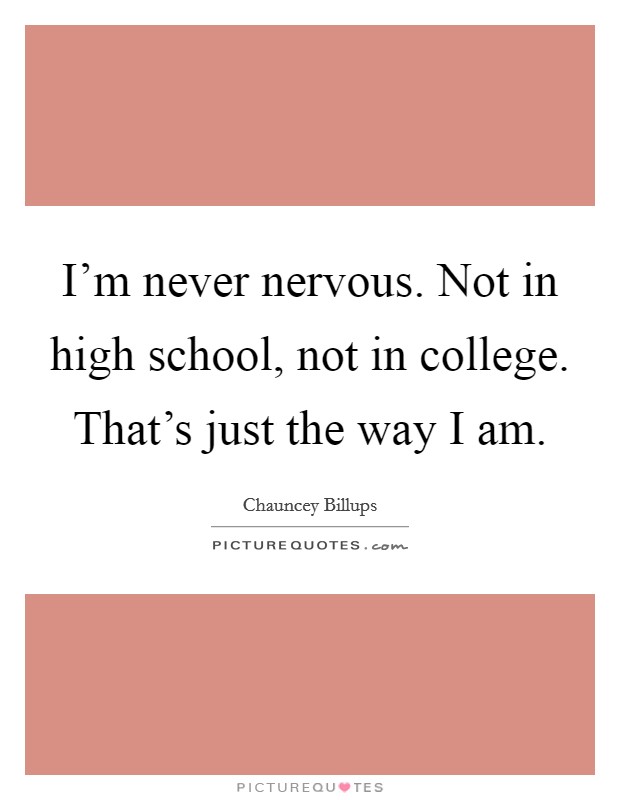 I'm never nervous. Not in high school, not in college. That's just the way I am. Picture Quote #1