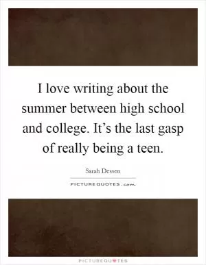 I love writing about the summer between high school and college. It’s the last gasp of really being a teen Picture Quote #1