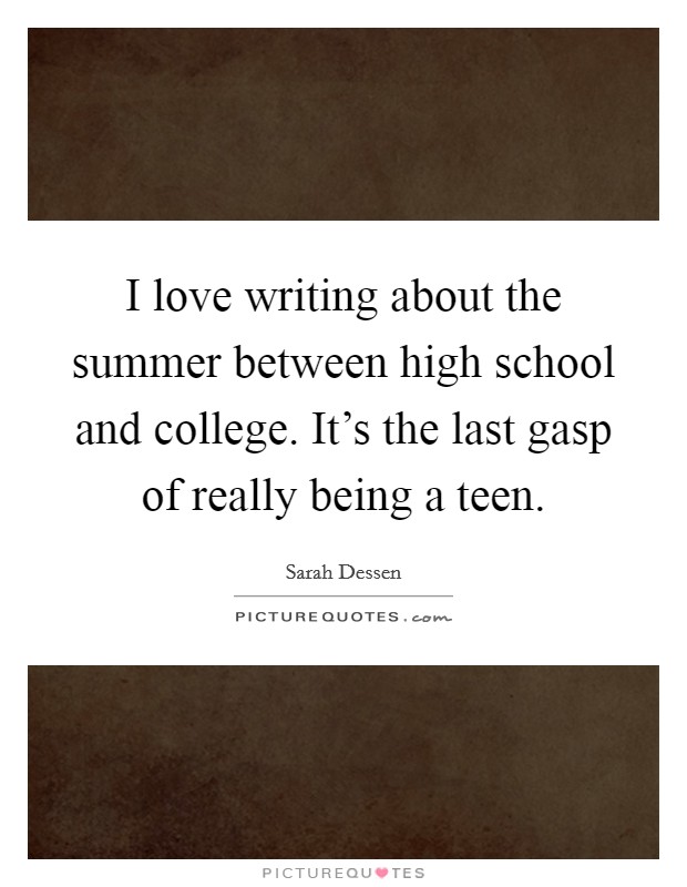 I love writing about the summer between high school and college. It’s the last gasp of really being a teen Picture Quote #1