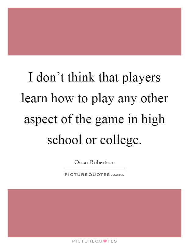 I don’t think that players learn how to play any other aspect of the game in high school or college Picture Quote #1