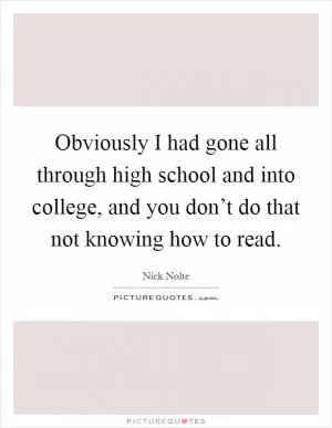 Obviously I had gone all through high school and into college, and you don’t do that not knowing how to read Picture Quote #1