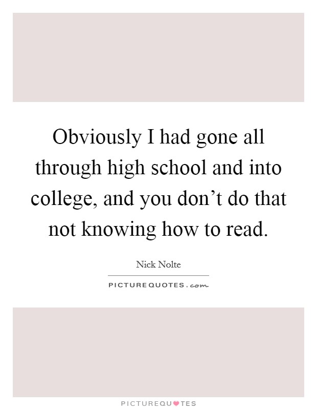 Obviously I had gone all through high school and into college, and you don’t do that not knowing how to read Picture Quote #1