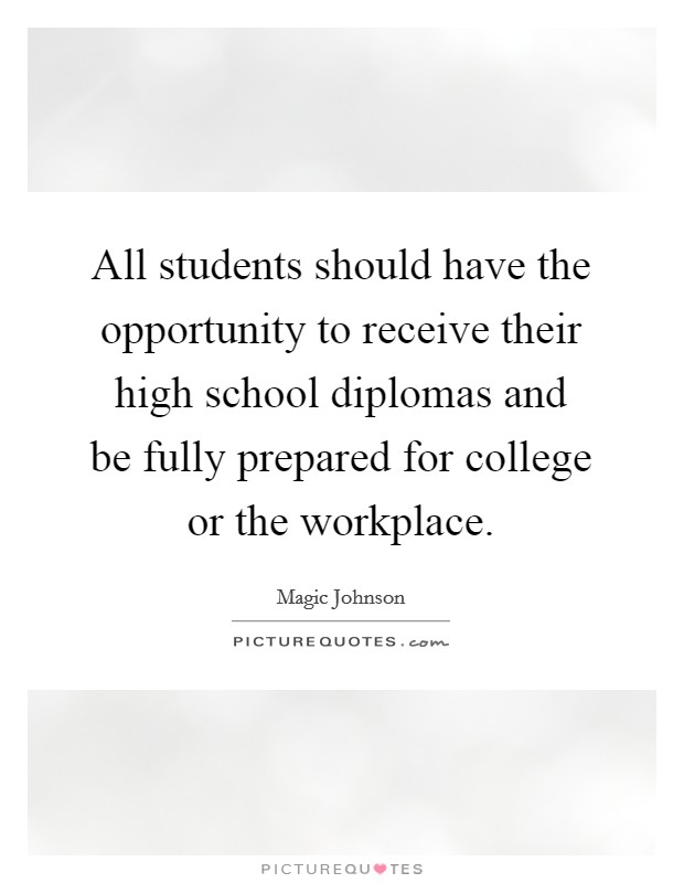 All students should have the opportunity to receive their high school diplomas and be fully prepared for college or the workplace Picture Quote #1