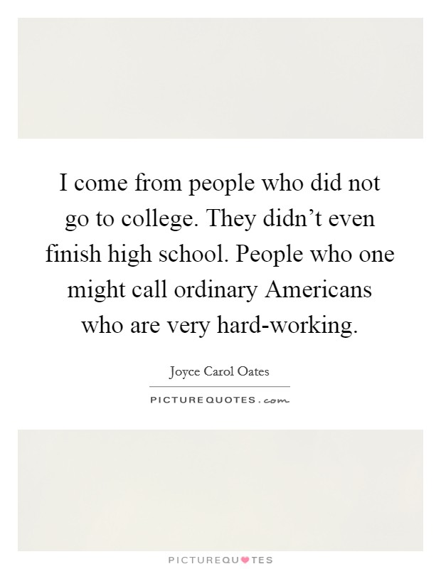 I come from people who did not go to college. They didn’t even finish high school. People who one might call ordinary Americans who are very hard-working Picture Quote #1