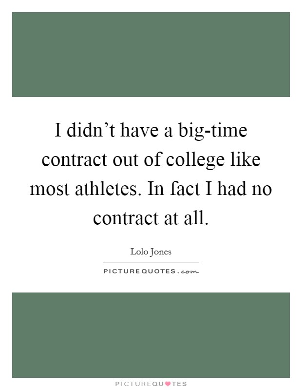 I didn't have a big-time contract out of college like most athletes. In fact I had no contract at all. Picture Quote #1