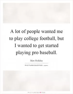 A lot of people wanted me to play college football, but I wanted to get started playing pro baseball Picture Quote #1