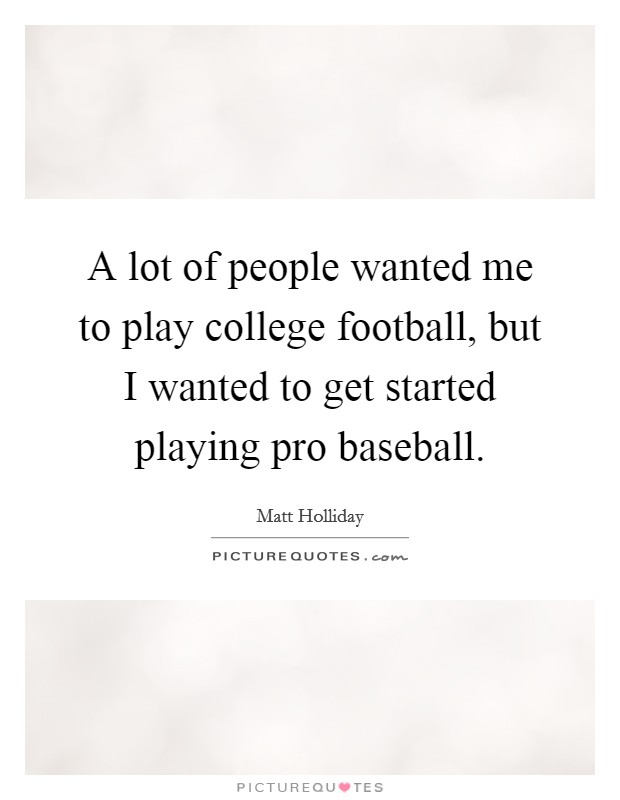 A lot of people wanted me to play college football, but I wanted to get started playing pro baseball. Picture Quote #1