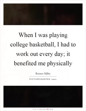 When I was playing college basketball, I had to work out every day; it benefited me physically Picture Quote #1