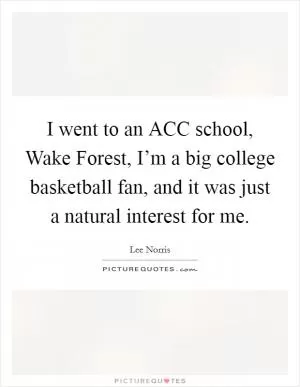 I went to an ACC school, Wake Forest, I’m a big college basketball fan, and it was just a natural interest for me Picture Quote #1