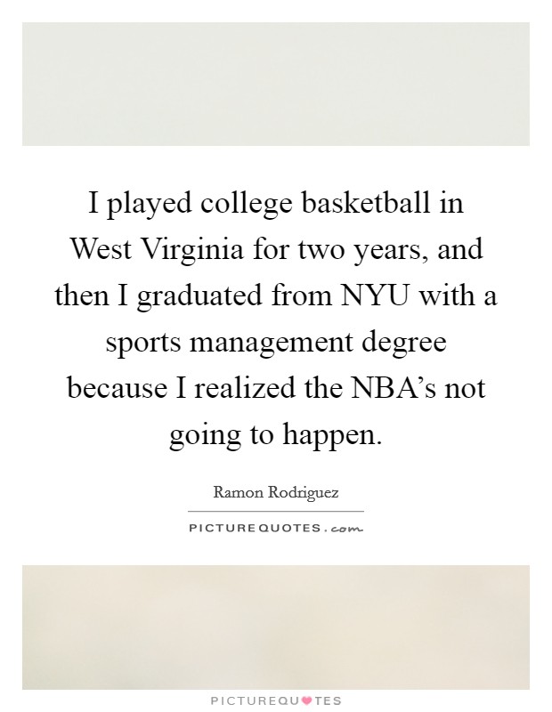 I played college basketball in West Virginia for two years, and then I graduated from NYU with a sports management degree because I realized the NBA's not going to happen. Picture Quote #1