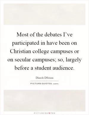 Most of the debates I’ve participated in have been on Christian college campuses or on secular campuses; so, largely before a student audience Picture Quote #1