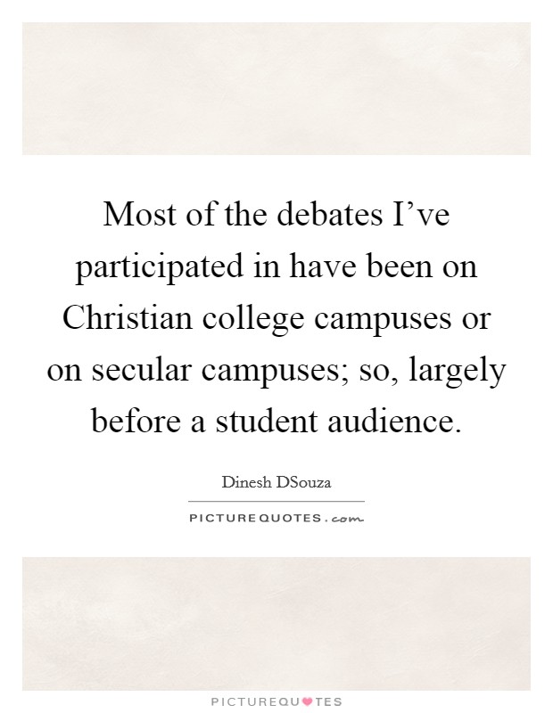 Most of the debates I've participated in have been on Christian college campuses or on secular campuses; so, largely before a student audience. Picture Quote #1