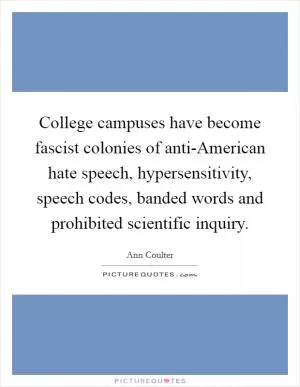 College campuses have become fascist colonies of anti-American hate speech, hypersensitivity, speech codes, banded words and prohibited scientific inquiry Picture Quote #1