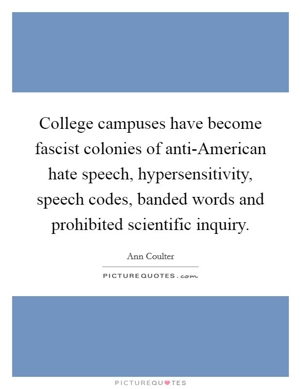 College campuses have become fascist colonies of anti-American hate speech, hypersensitivity, speech codes, banded words and prohibited scientific inquiry. Picture Quote #1