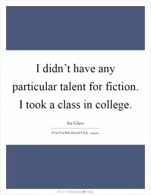 I didn’t have any particular talent for fiction. I took a class in college Picture Quote #1
