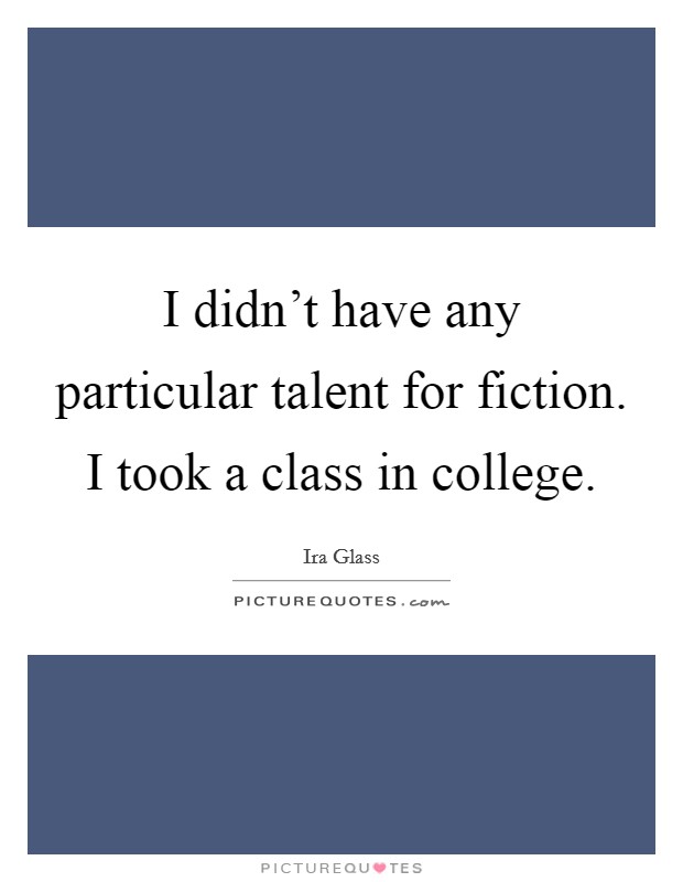 I didn't have any particular talent for fiction. I took a class in college. Picture Quote #1