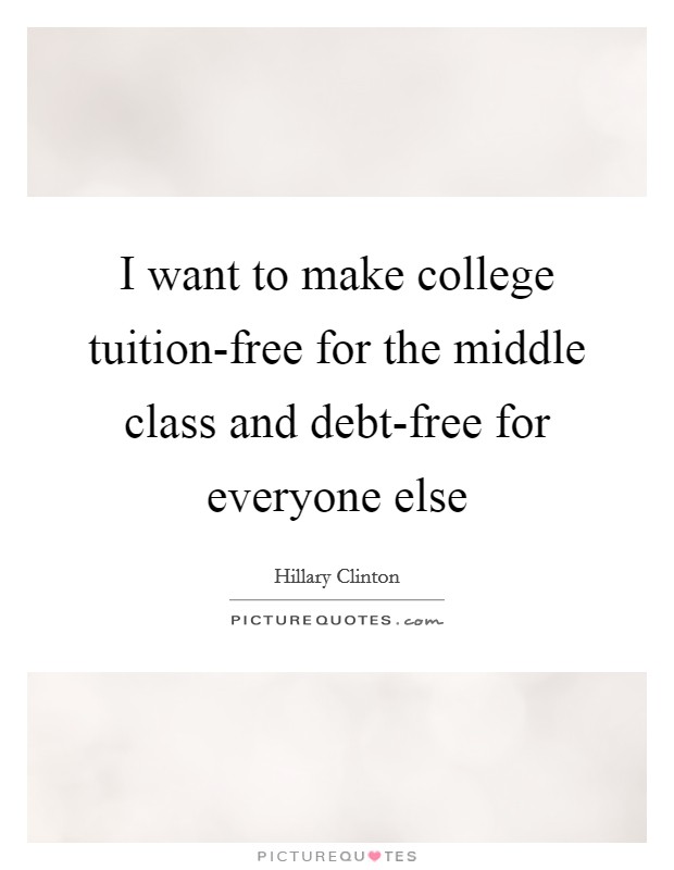 I want to make college tuition-free for the middle class and debt-free for everyone else Picture Quote #1