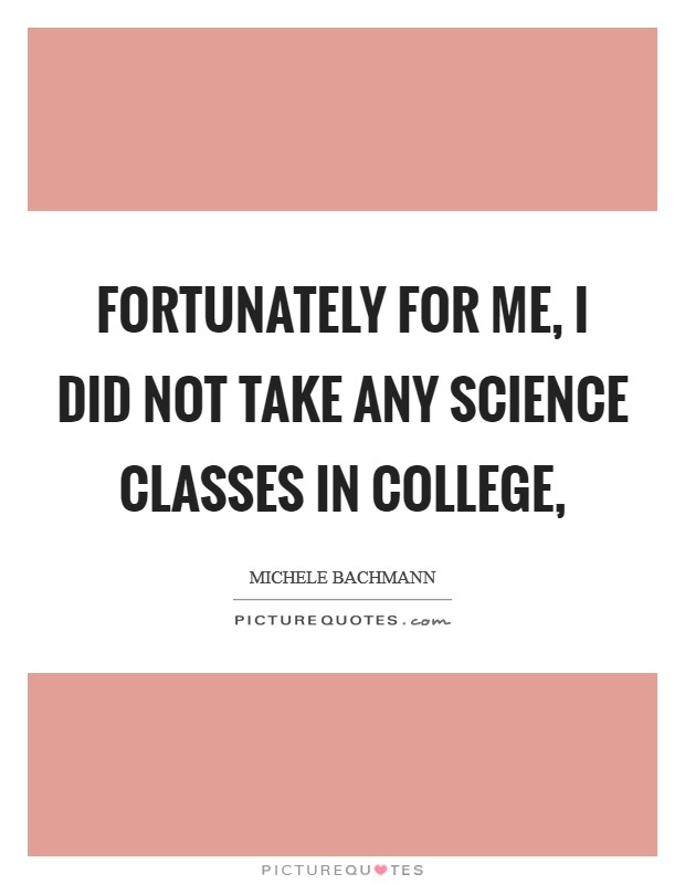 Fortunately for me, I did not take any science classes in college, Picture Quote #1