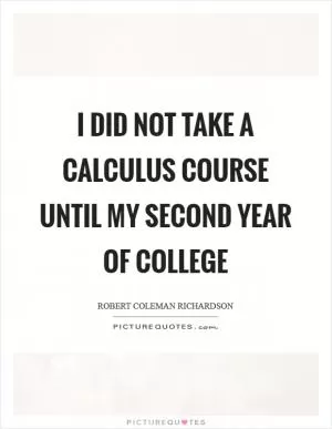 I did not take a calculus course until my second year of college Picture Quote #1