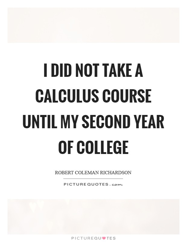 I did not take a calculus course until my second year of college Picture Quote #1