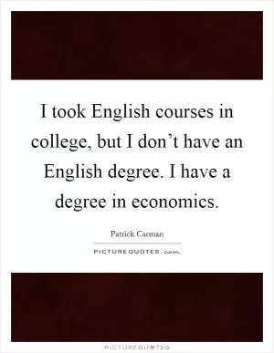 I took English courses in college, but I don’t have an English degree. I have a degree in economics Picture Quote #1