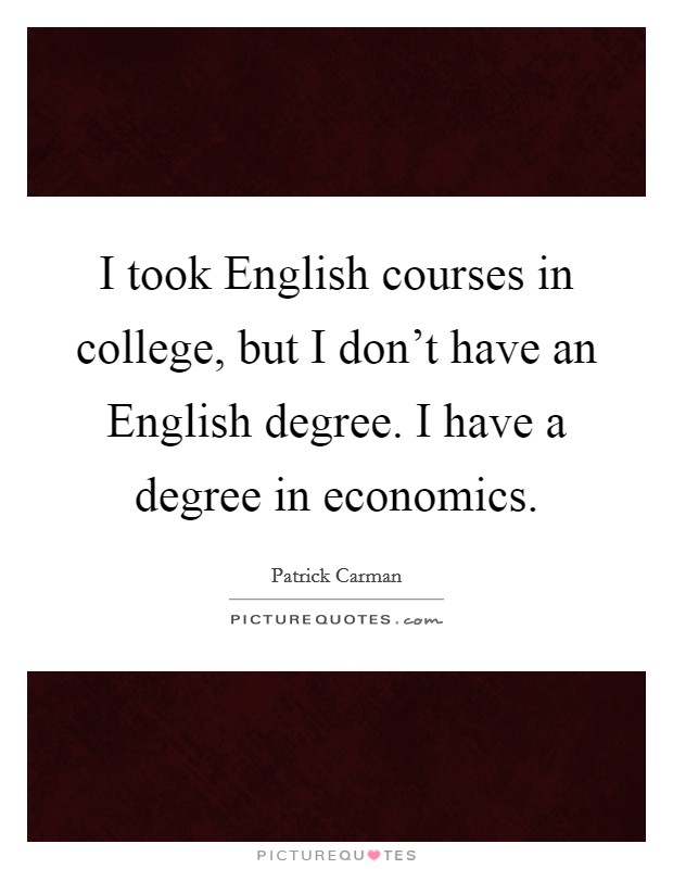 I took English courses in college, but I don't have an English degree. I have a degree in economics. Picture Quote #1