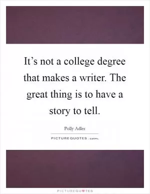 It’s not a college degree that makes a writer. The great thing is to have a story to tell Picture Quote #1