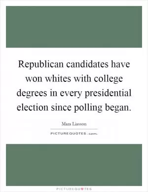 Republican candidates have won whites with college degrees in every presidential election since polling began Picture Quote #1