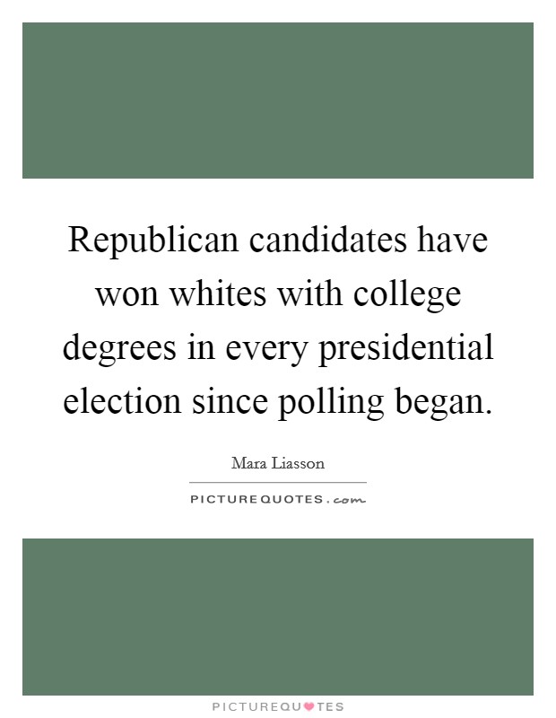 Republican candidates have won whites with college degrees in every presidential election since polling began. Picture Quote #1