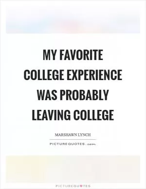 My favorite college experience was probably leaving college Picture Quote #1