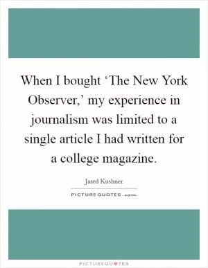 When I bought ‘The New York Observer,’ my experience in journalism was limited to a single article I had written for a college magazine Picture Quote #1