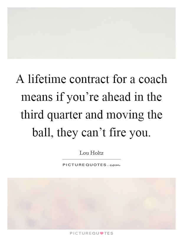 A lifetime contract for a coach means if you're ahead in the third quarter and moving the ball, they can't fire you. Picture Quote #1