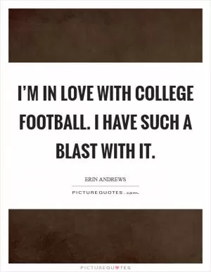 I’m in love with college football. I have such a blast with it Picture Quote #1