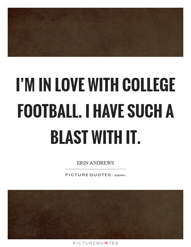 I'm in love with college football. I have such a blast with it. Picture Quote #1