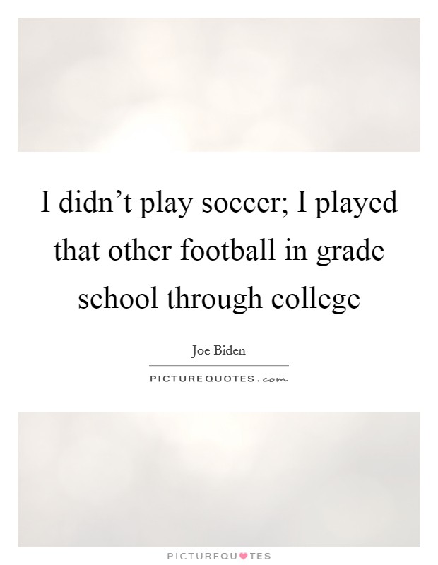 I didn't play soccer; I played that other football in grade school through college Picture Quote #1
