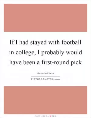 If I had stayed with football in college, I probably would have been a first-round pick Picture Quote #1