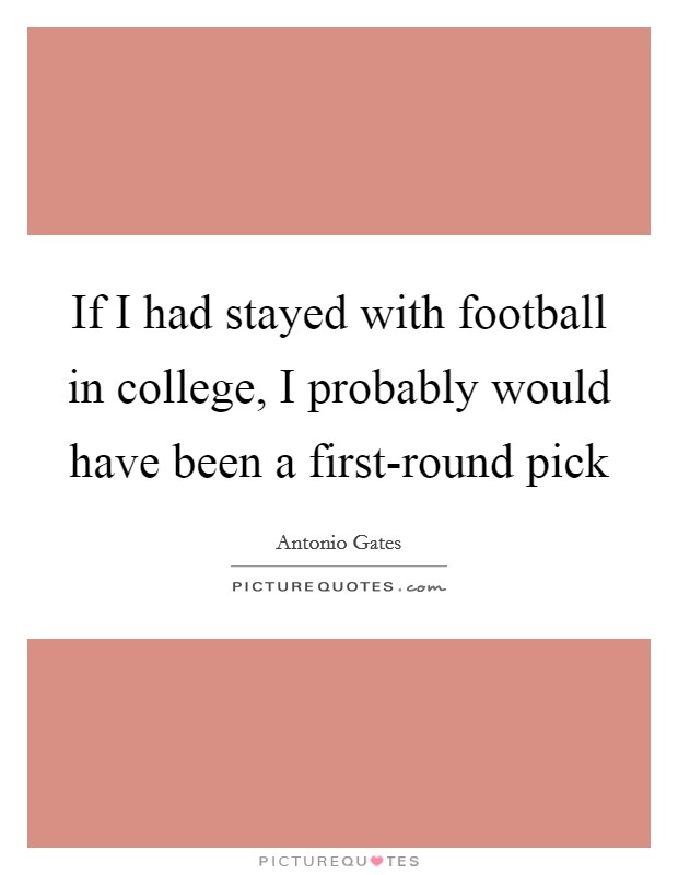 If I had stayed with football in college, I probably would have been a first-round pick Picture Quote #1