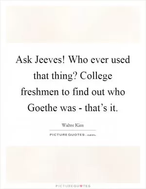 Ask Jeeves! Who ever used that thing? College freshmen to find out who Goethe was - that’s it Picture Quote #1