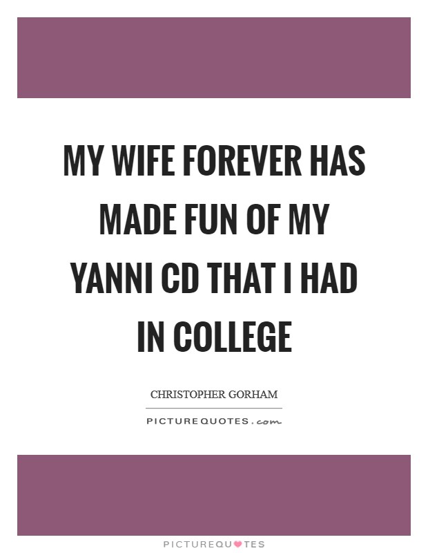 My wife forever has made fun of my Yanni CD that I had in college Picture Quote #1