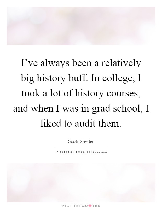 I've always been a relatively big history buff. In college, I took a lot of history courses, and when I was in grad school, I liked to audit them. Picture Quote #1