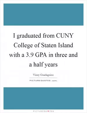 I graduated from CUNY College of Staten Island with a 3.9 GPA in three and a half years Picture Quote #1