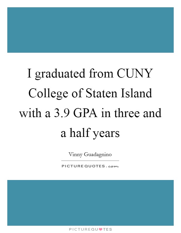 I graduated from CUNY College of Staten Island with a 3.9 GPA in three and a half years Picture Quote #1